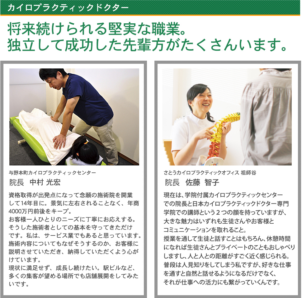 カイロプラクティックドクター
将来続けられる堅実な職業。
独立して成功した先輩方がたくさんいます。
